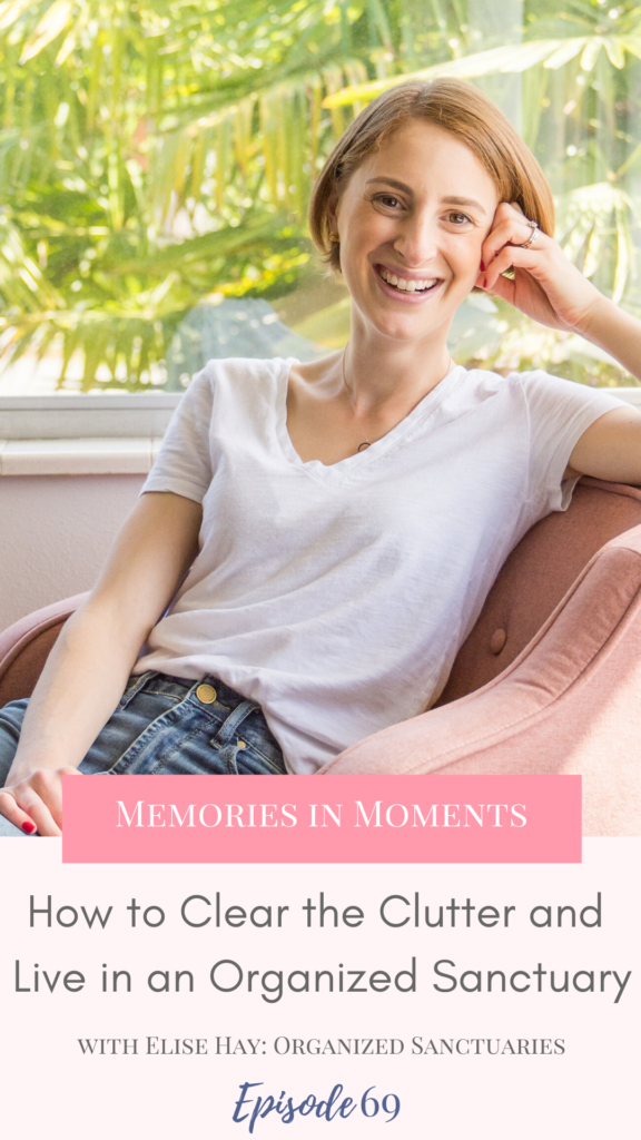 Professional organizer, Elise Hay with Organized Sanctuaries, helps families clear the clutter and make their homes functional, calm, and enjoyable on the Memories in Moments podcast.